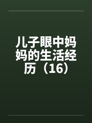 儿子眼中妈妈的生活经历（16）