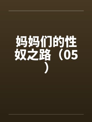 妈妈们的性奴之路（05）