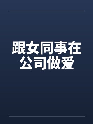 跟女同事在公司做爱
