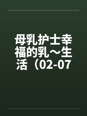 母乳护士幸福的乳～生活（02-07）（完）