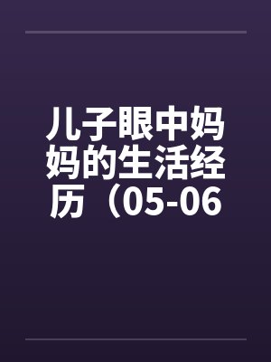 儿子眼中妈妈的生活经历（05-06）