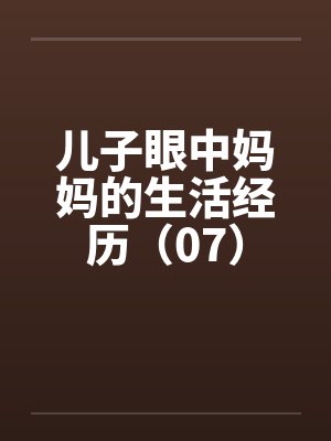 儿子眼中妈妈的生活经历（07）