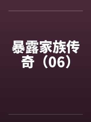 暴露家族传奇（06）