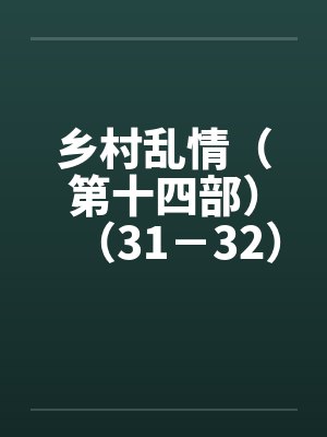 乡村乱情（第十四部）（31－32）