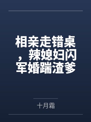 相亲走错桌，辣媳妇闪军婚踹渣爹
