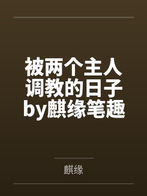 被两个主人调教的日子by麒缘笔趣阁无弹窗