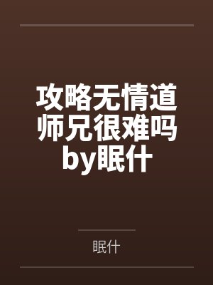 攻略无情道师兄很难吗by眠什