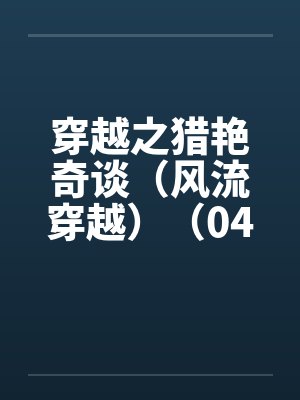 穿越之猎艳奇谈（风流穿越）（04-06）