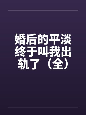 婚后的平淡终于叫我出轨了（全）2011.2.6.更新