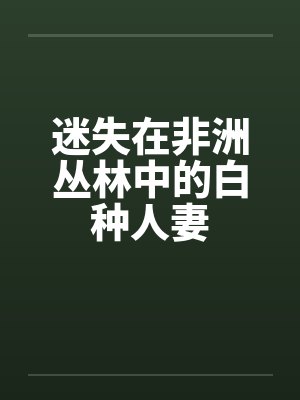 迷失在非洲丛林中的白种人妻