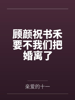 顾颜祝书禾要不我们把婚离了
