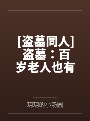 [盗墓同人] 盗墓：百岁老人也有玻璃心笔趣阁无弹窗