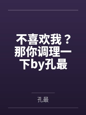 不喜欢我？那你调理一下by孔最