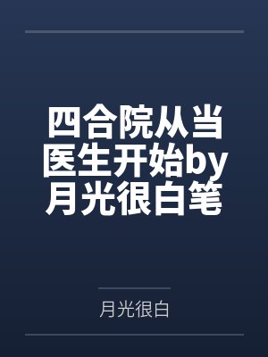 四合院从当医生开始by月光很白笔趣阁无弹窗