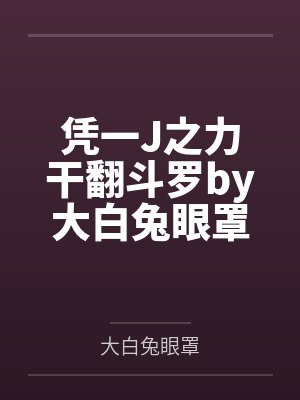 凭一J之力干翻斗罗by大白兔眼罩