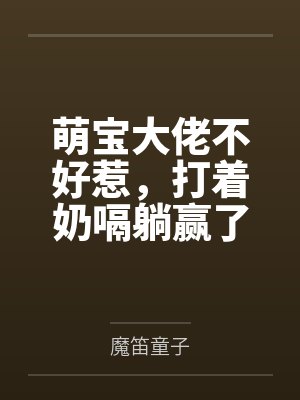 萌宝大佬不好惹,打着奶嗝躺赢了by魔笛童子