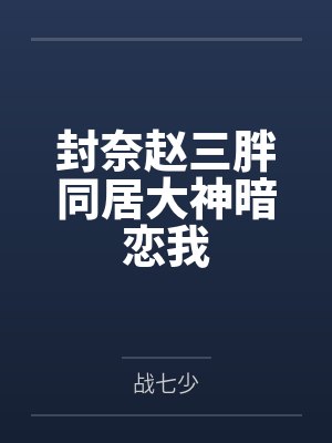 封奈赵三胖同居大神暗恋我