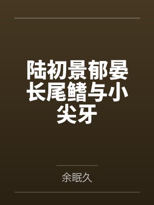 陆初景郁晏长尾鳍与小尖牙