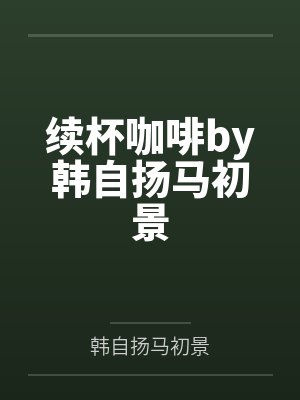 续杯咖啡by韩自扬马初景