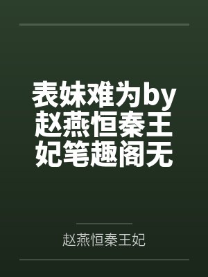 表妹难为by赵燕恒秦王妃笔趣阁无弹窗