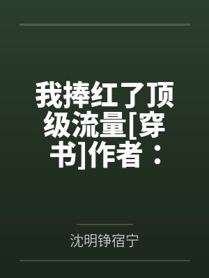 我捧红了顶级流量[穿书]作者：苏怀荒笔趣阁无弹窗