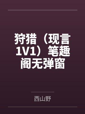 狩猎（现言1V1）笔趣阁无弹窗