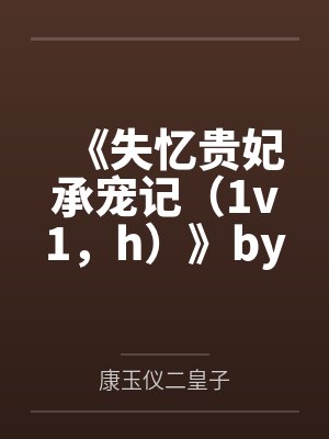 《失忆贵妃承宠记（1v1，h）》by汐蝶（完结番外58）（补番）by康玉仪二皇子