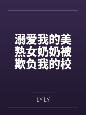 溺爱我的美熟女奶奶被欺负我的校霸调教成母猪