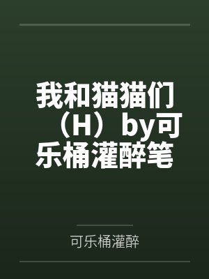 我和猫猫们(H)by可乐桶灌醉笔趣阁无弹窗