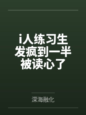 i人练习生发疯到一半被读心了